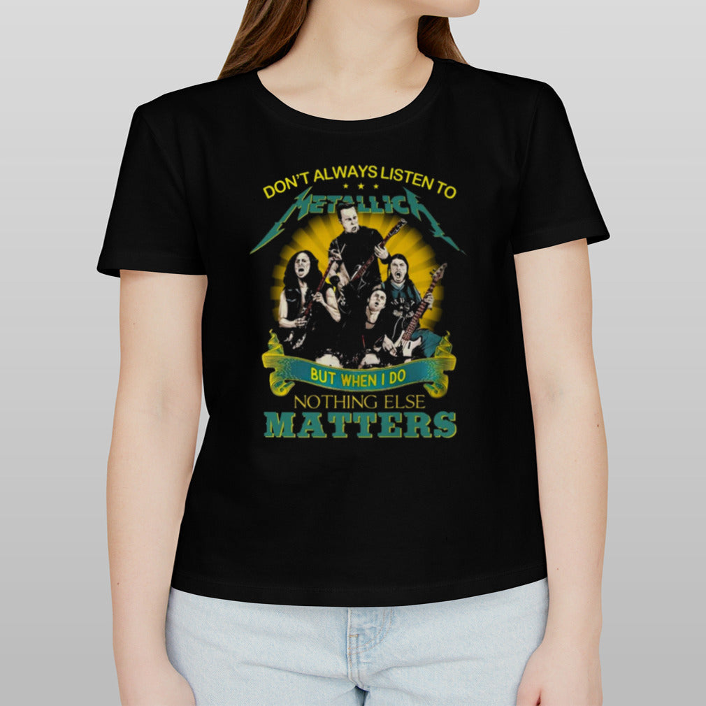 Don’t Always Listen To Metallica But When I Do Nothing Else Matters shirt