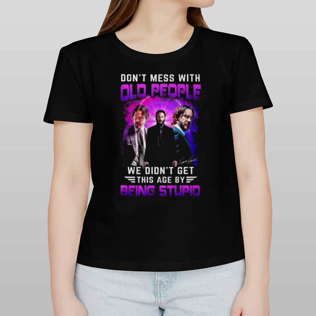 Don’t Mess With Old People John Wick We Didn’t Get This Age By Being Stupid Signature Shirt
