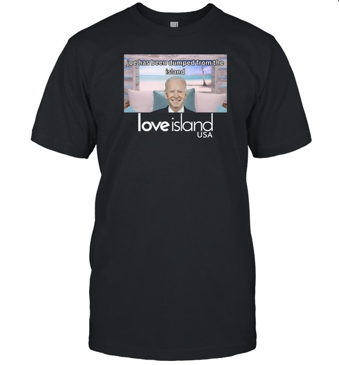 Unethical Threads Joe Has Been Dumped From The Island Love Island Usa Shirts