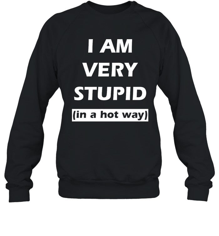 I Am Very Stupid In A Hot Way Shirt They Them Pussy