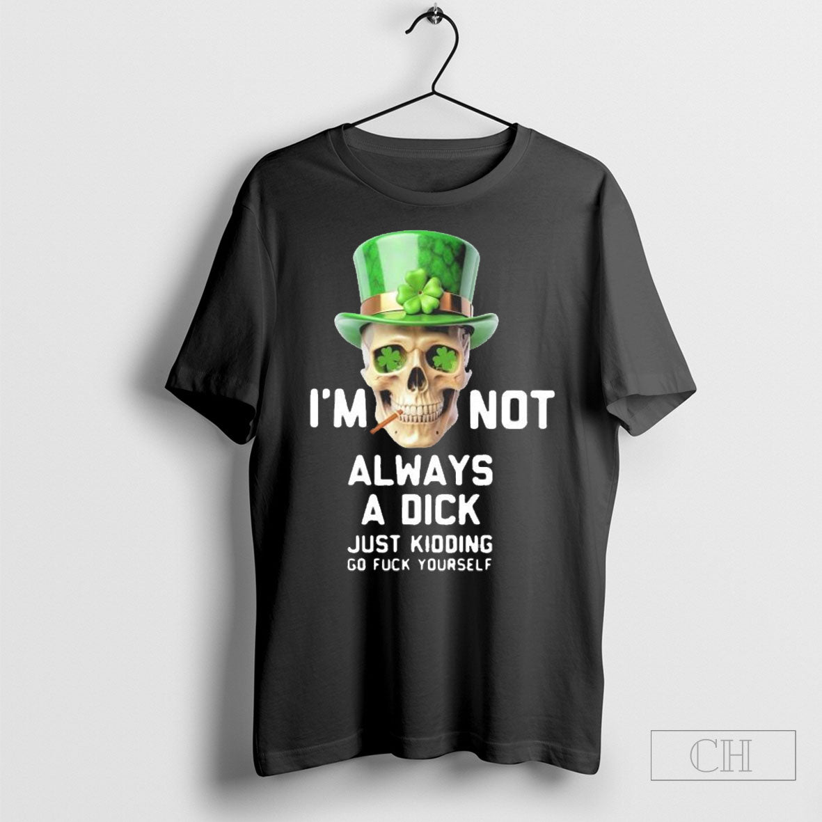 Skull Im Not Always A Dick Just Kidding Go Fuck Yourself Happy Patricks Day 2025 T Shirt