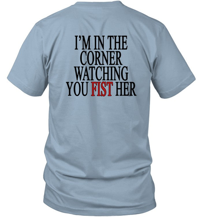 Limited I'm In The Corner Watching You Fist Her Funny Shirt
