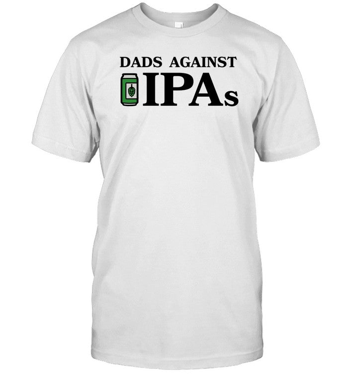 Dads Against Ipas T-Shirt, Hoodie, Tank Top, Sweater And Long Sleeve T-Shirt-Unisex T-Shirt