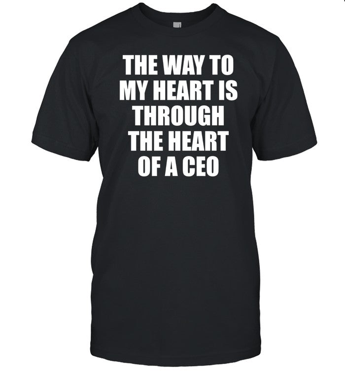 Got Funny The Way To My Heart Is Through The Heart Of A Ceo Shirt