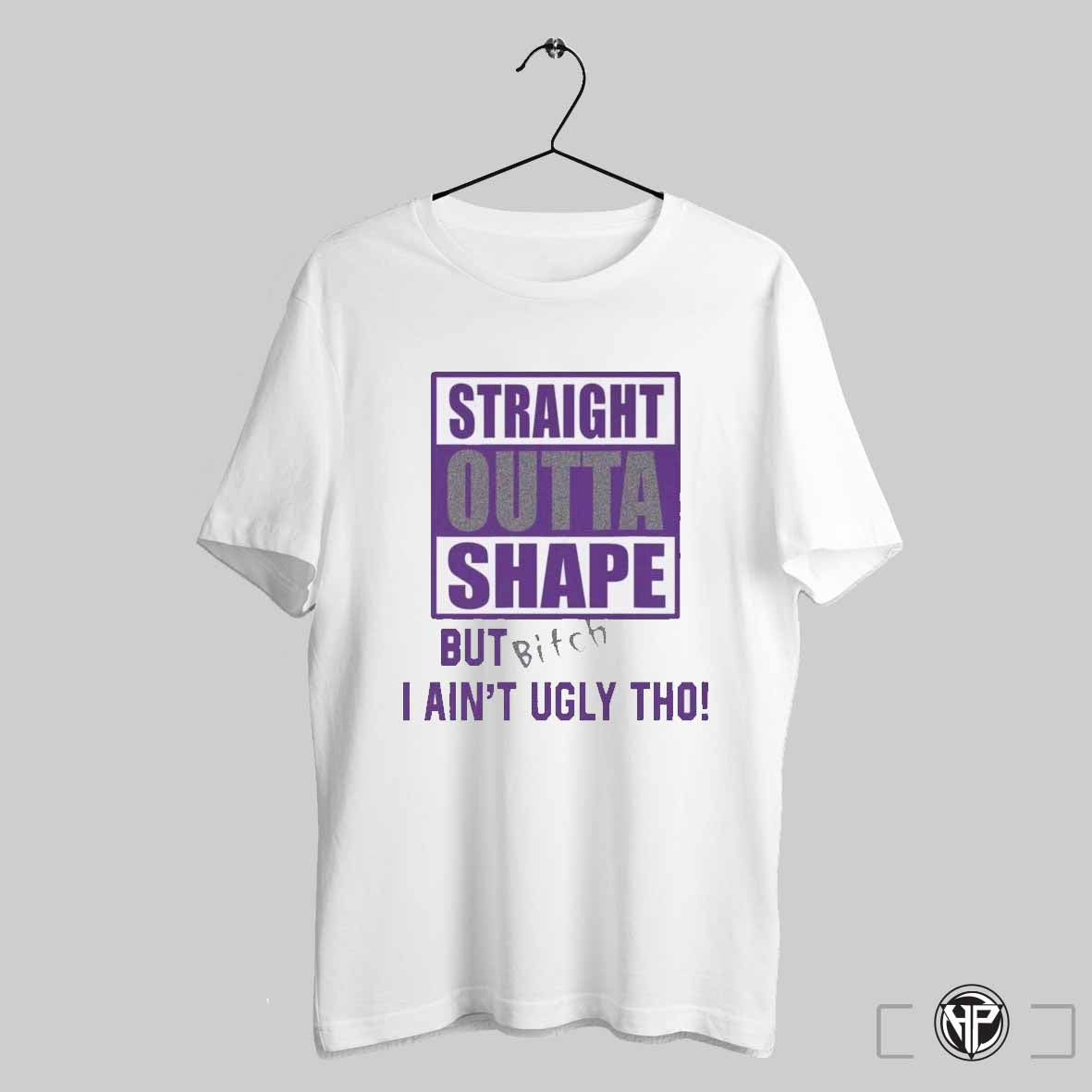 Straight Outta Shape But Bitch I Aint Ugly Tho T Shirts Trending Sweatshirt