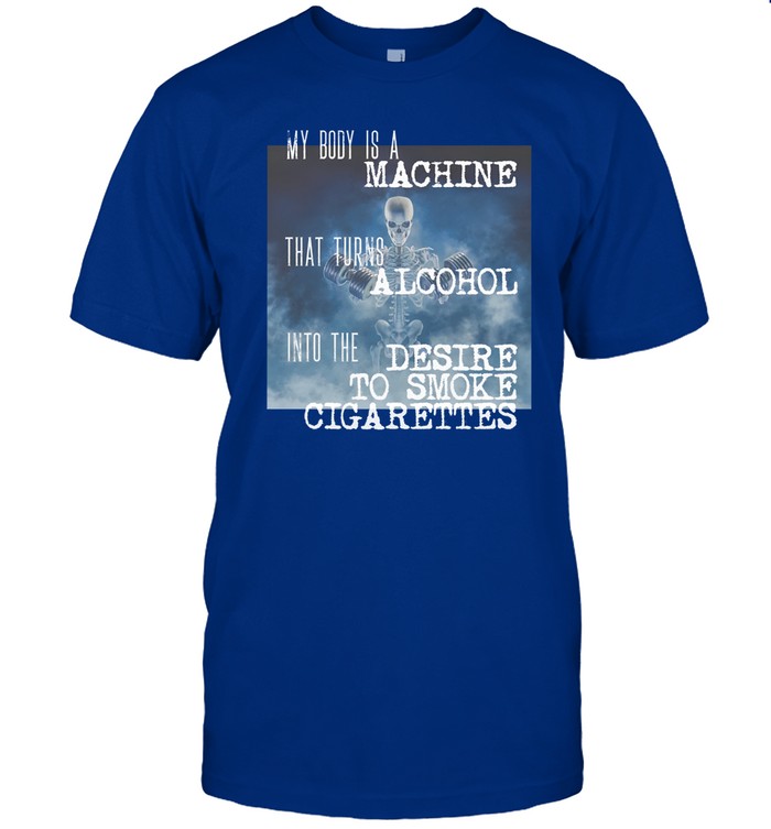 My Body Is A Machine Alcohol To Cigarettes Funny Shirt