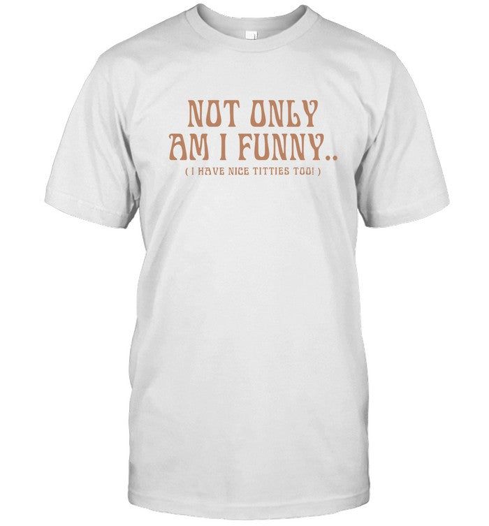 Limited Not Only Am I Funny I Have Nice Titties Too Shirts