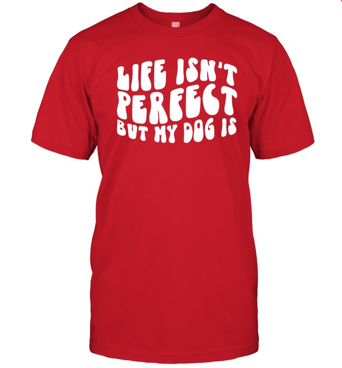 Limited Life Isn't Perfect But My Dog Is Funny Shirt