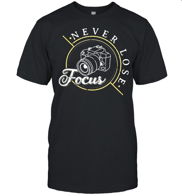 Never Lose Focus Photographer Camera Photo Lense shirt