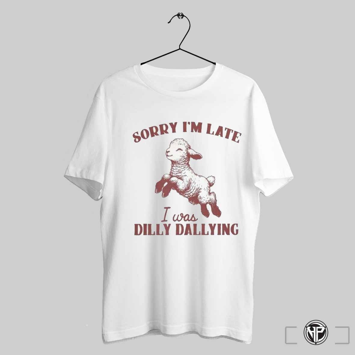 Sorry Im Late I Was Dilly Dallying T Shirt Trendy Sweatshirt