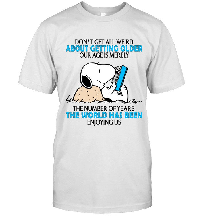 DON'T GET ALL WEIRD ABOUT GETTING OLDER OUR AGE IS MERELY THE NUMBER OF YEARS THE WORLD HAS BEEN ENJ