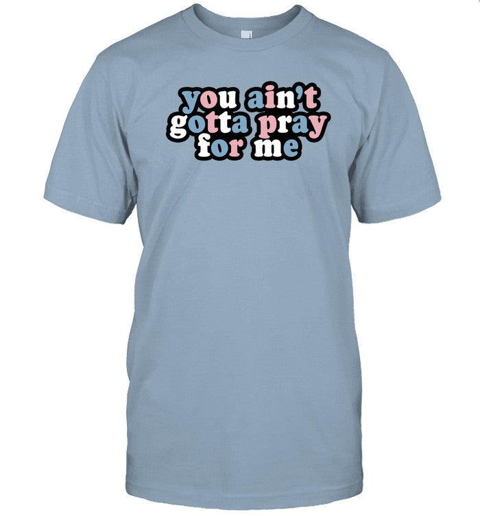 Limited You Ain't Gotta Pray For Me Funny Shirt