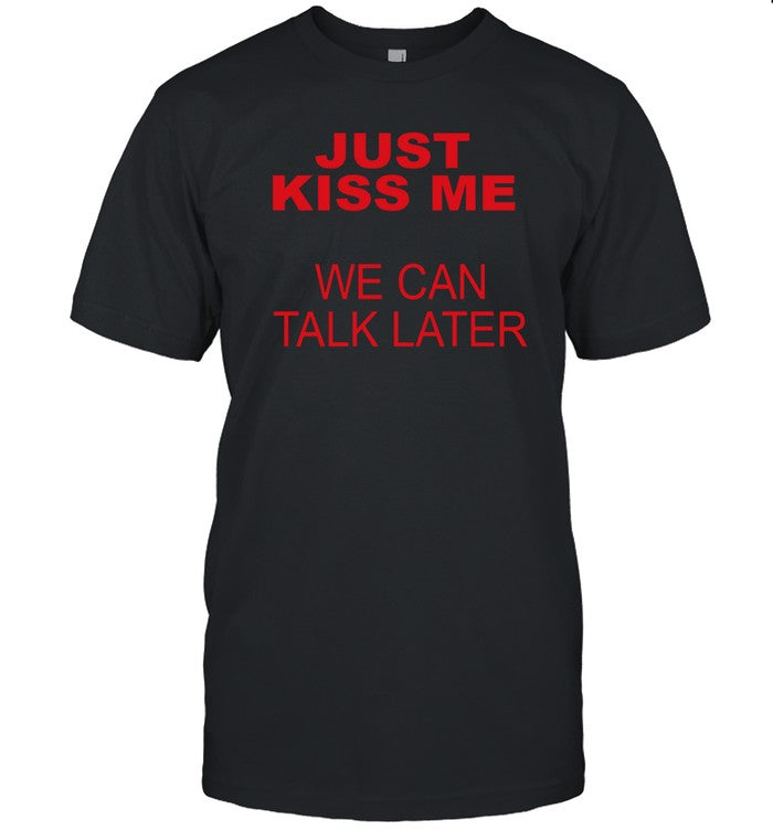 just kiss me we can talk later funny shirt