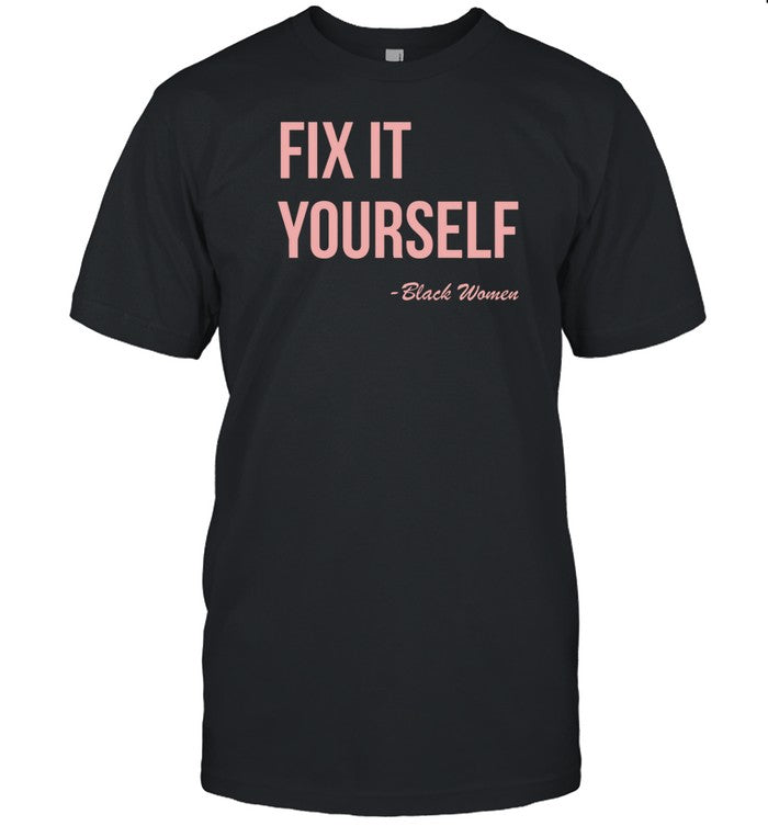 Fix It Yourself Black Women T-Shirt, Hoodie, Tank Top, Sweater And Long Sleeve T-Shirt-Unisex T-Shir