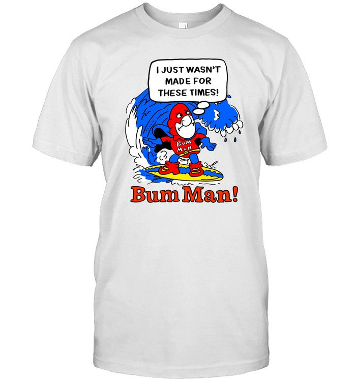 I Just Wasn't Made For These Times Bum Man Funny Shirt
