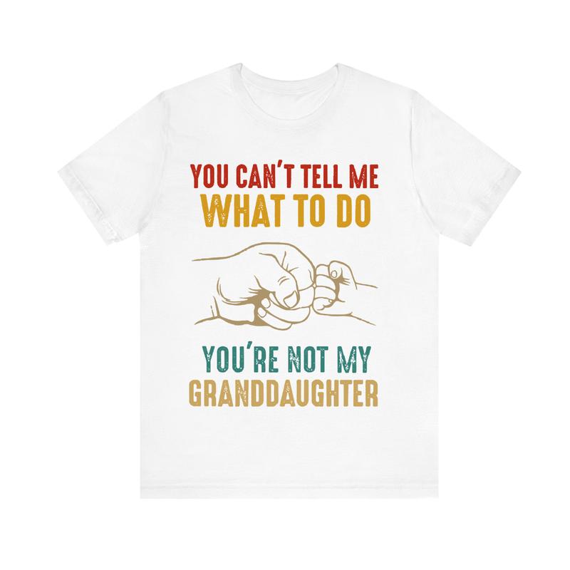 You Can'T Tell Me What To Do You'Re Not My Granddaughter T-Shirt, Funny T-Shirt, Funny Grandpa Shirt, Grandfather Shirt, Gifts for Grandpa from Grandd