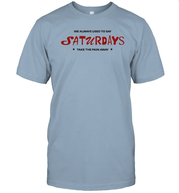 Limited We Always Used To Say Saturdays Take The Pain Away Funny Shirt