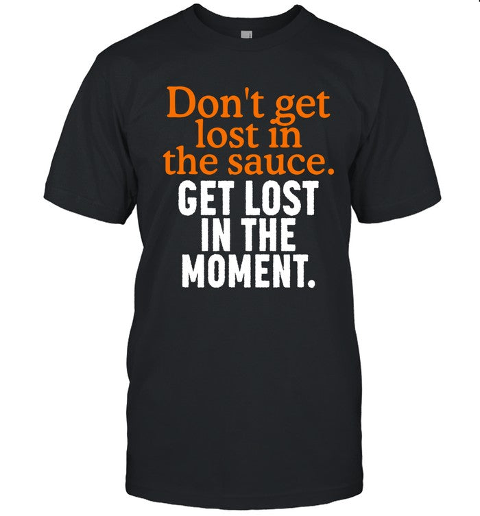 Don't Get Lost In The Sauce Get Lost In The Moment Shirt_1