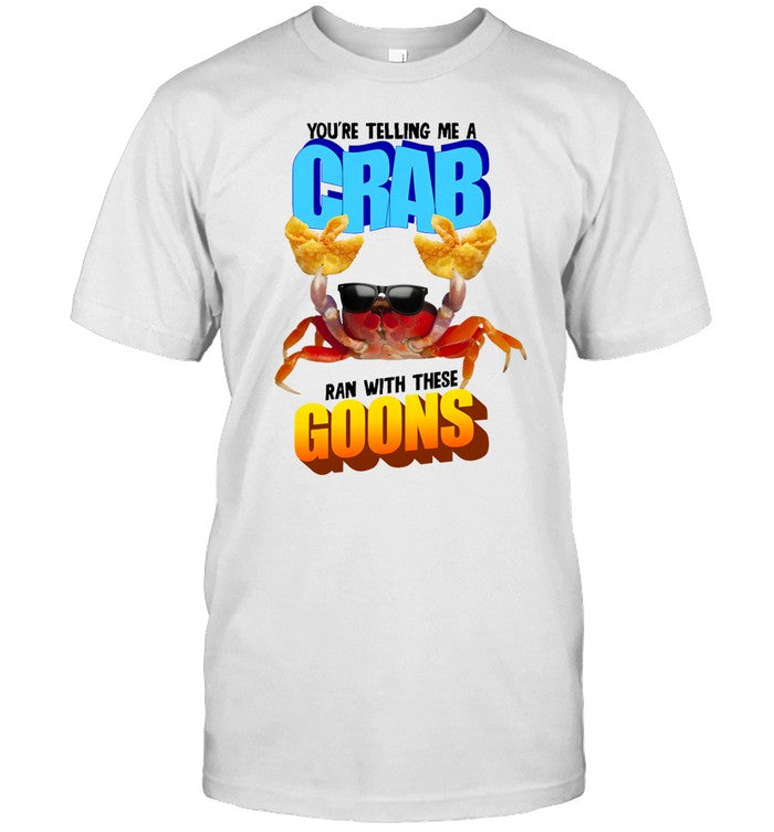 Shirt Gotfunny You're Telling Me A Crab Ran With These Goons
