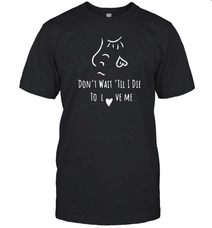 Don’T Wait Til’ I Die To Love Me 2024 Shirt