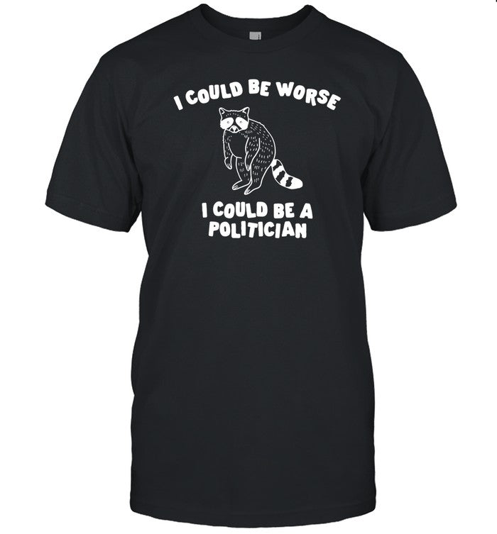 Gotfunny I Could Be Worse I Could Be A Politician Shirt