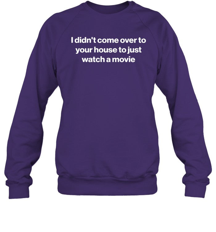 I Didn't Come Over To Your House To Just Watch A Movie Sweatshirt