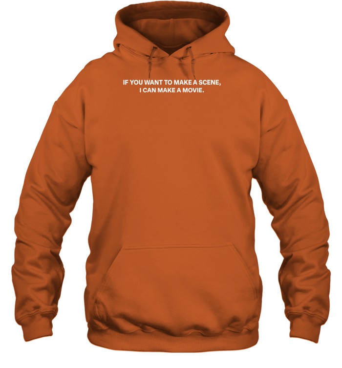If You Want To Make A Scene I Can Make A Movie Hoodie