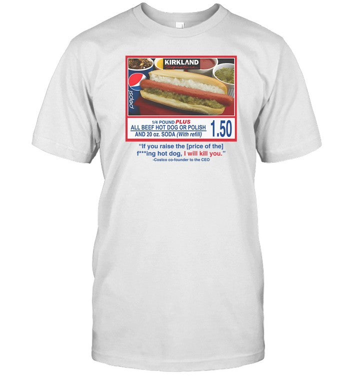 Shirt Costco $1.50 Hot Dog If You Raise The Price Of The Fucking Hot Dog I Will Kill You