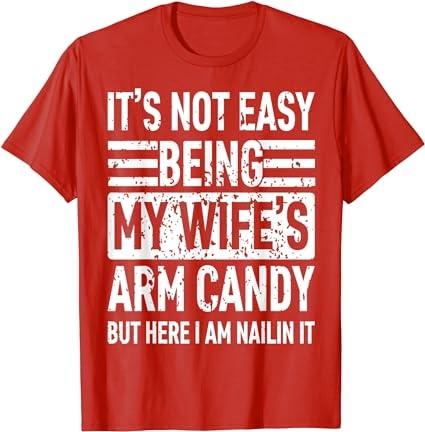 Its Not Easy Being My Wife's Arm Candy Funny Fathers Day Dad T-Shirt