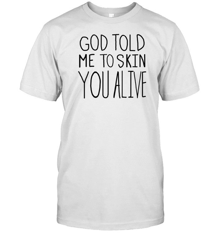 God Told Me To Skin You Alive T-Shirt, Hoodie, Tank Top, Sweater And Long Sleeve T-Shirt-Unisex T-Sh
