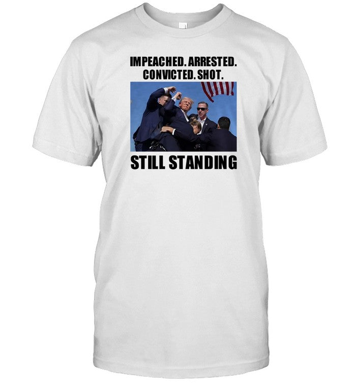 Impeached Arrested Convicted Shot Still Standing T-Shirt