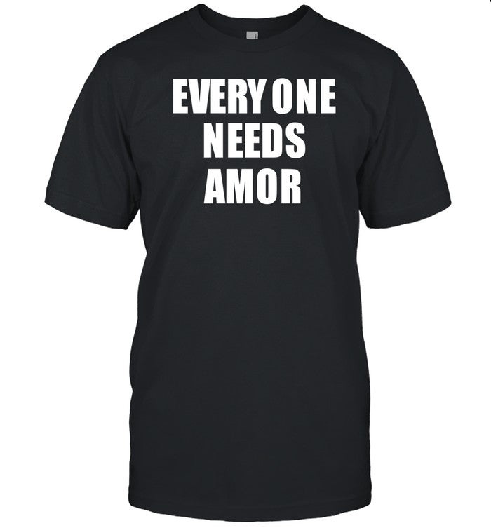 Everyone Needs Amor T-Shirt, Hoodie, Tank Top, Sweater And Long Sleeve T-Shirt-Unisex T-Shirt
