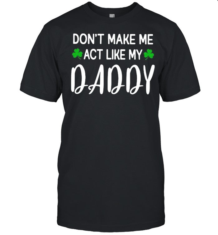 Don’t Make Me Act Like My Daddy shirt_1