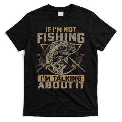 If I'm Not Fishing I'm Talking About It Funny Fishing Quote T-Shirt