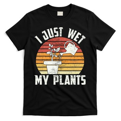 I Just Wet My Plants Gardening & Plant Lover Funny Gardener T-Shirt
