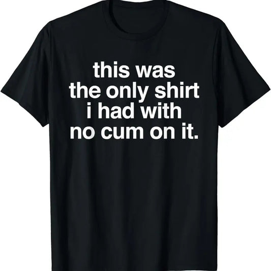 [100% Cotton]This Was The Only Shirt I Had With No Cum On It Funny Saying T-Shirt