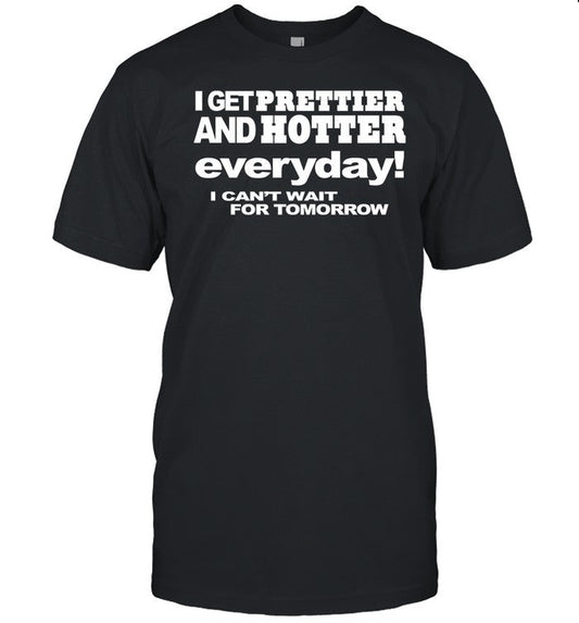 Omighty I Get Prettier And Hotter Everyday I Can't Wait For Tomorrow Shirt