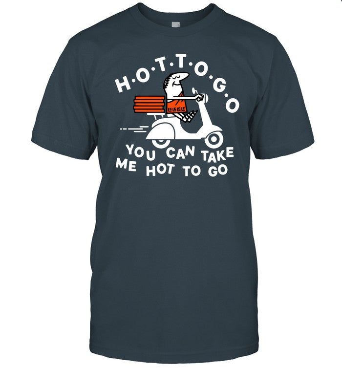 Hot To Go Pizza You Can Take Me Hot To Go Shirt