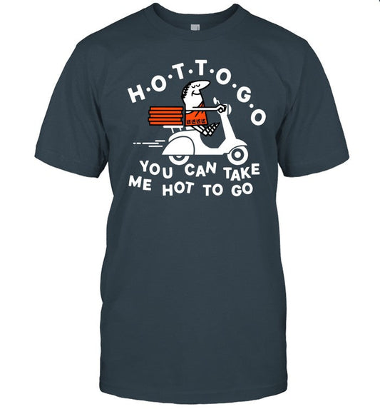 Hot To Go Pizza You Can Take Me Hot To Go Shirt