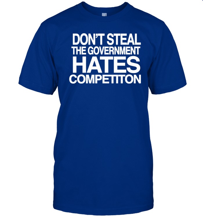 Don't Steal The Government Hates Competiton Shirt