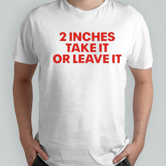 2 Inches Take It Or Leave It Shirts