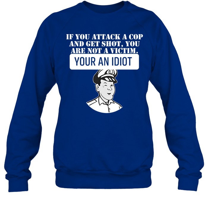 If You Attack A Cop And Get Shot You Are Not A Victim Your An Idiot Hoodie