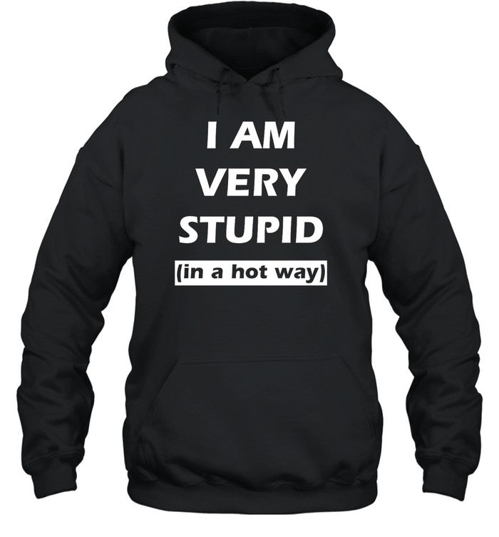 I Am Very Stupid In A Hot Way Hoodie