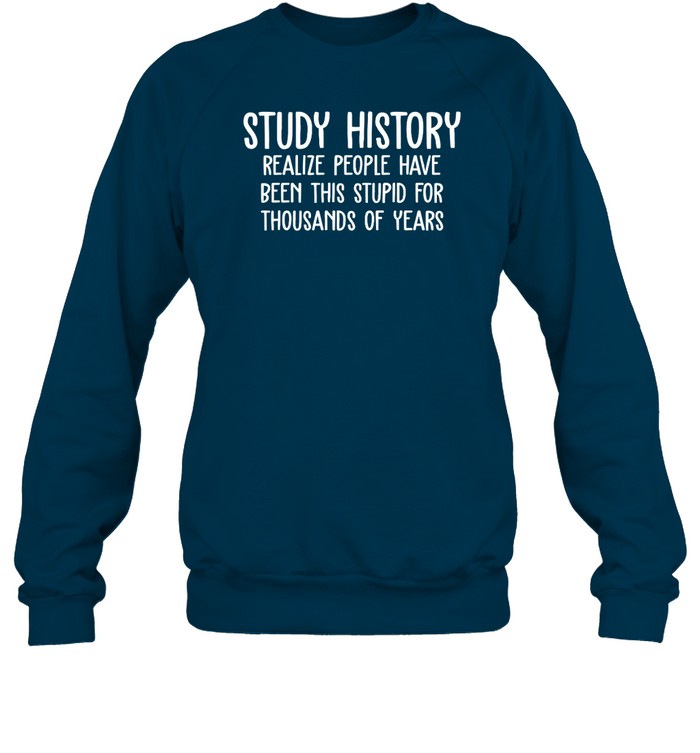 Study History Realize People Have Been This Stupid For Thousands Of Years Hoodie