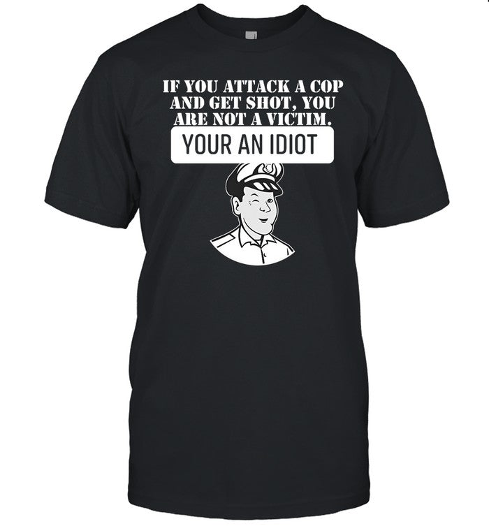 Theycallmedoc If You Attack A Cop And Get Shot You Are Not A Victim Your An Idiot Shirt