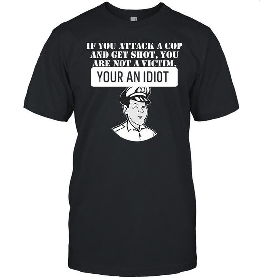 Theycallmedoc If You Attack A Cop And Get Shot You Are Not A Victim Your An Idiot Shirt