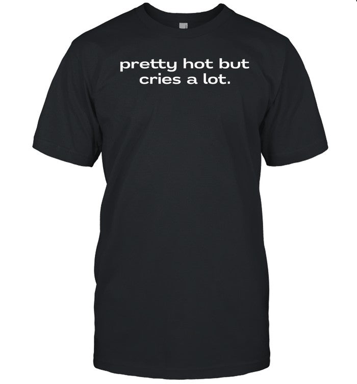 Pretty Hot But Cries A Lot Shirt Hoodie