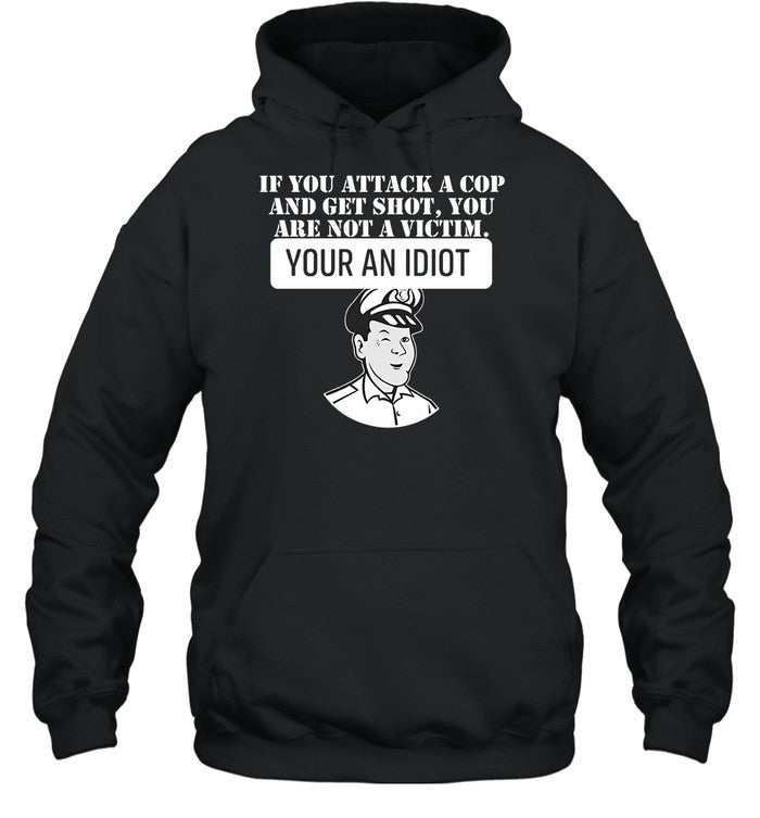 If You Attack A Cop And Get Shot You Are Not A Victim Your An Idiot Hoodie