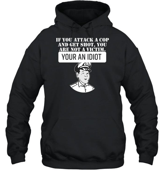 If You Attack A Cop And Get Shot You Are Not A Victim Your An Idiot Hoodie