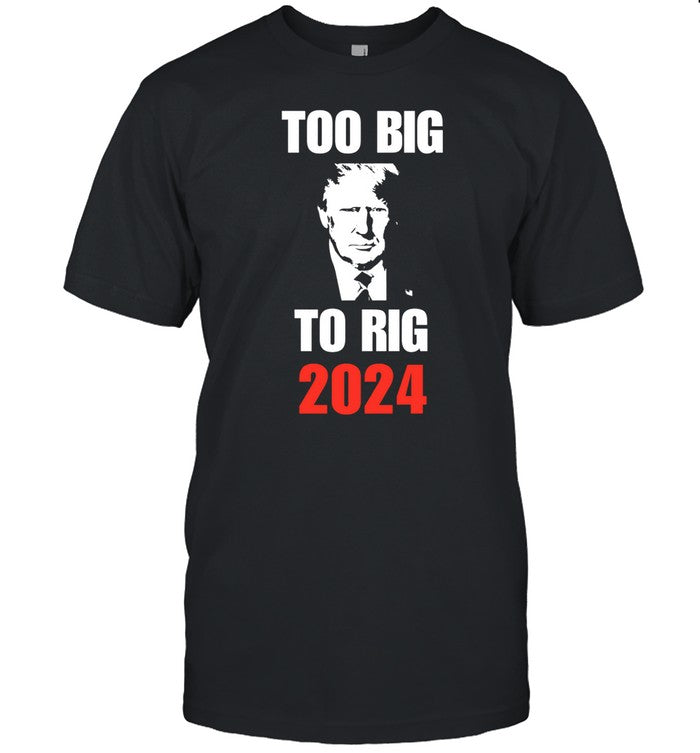 Donald J. Trump Too Big To Rig 2024 Shirt